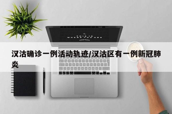 汉沽确诊一例活动轨迹/汉沽区有一例新冠肺炎
