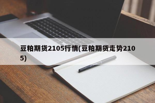 豆粕期货2105行情(豆粕期货走势2105)