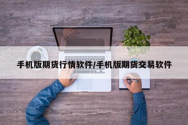 手机版期货行情软件/手机版期货交易软件