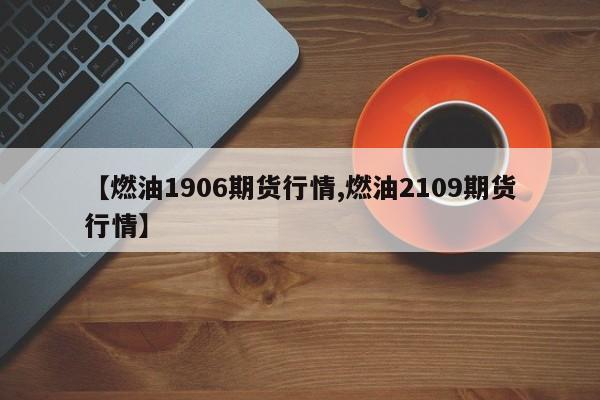 【燃油1906期货行情,燃油2109期货行情】