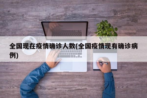 全国现在疫情确诊人数(全国疫情现有确诊病例)