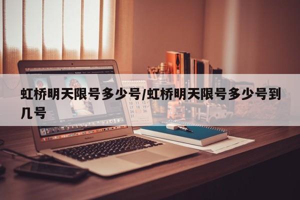 虹桥明天限号多少号/虹桥明天限号多少号到几号