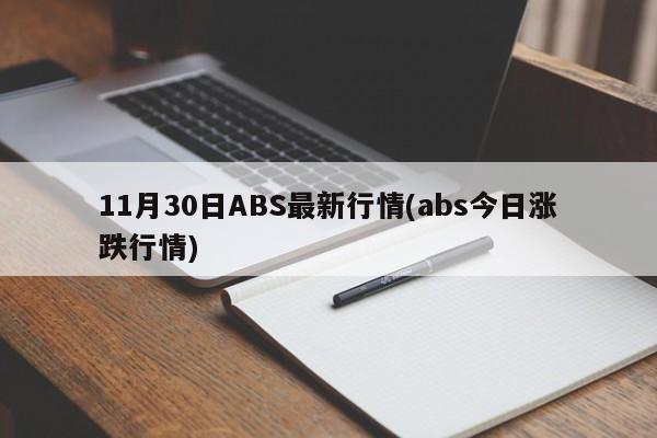 11月30日ABS最新行情(abs今日涨跌行情)