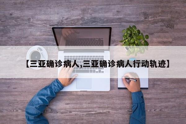 【三亚确诊病人,三亚确诊病人行动轨迹】