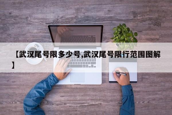 【武汉尾号限多少号,武汉尾号限行范围图解】