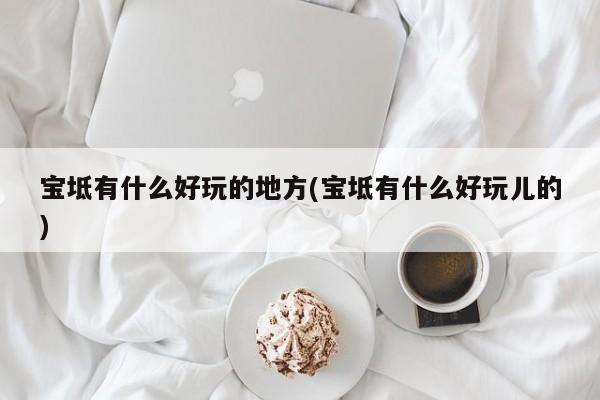 宝坻有什么好玩的地方(宝坻有什么好玩儿的)