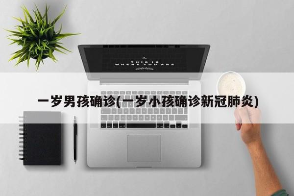 一岁男孩确诊(一岁小孩确诊新冠肺炎)