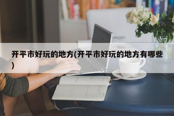 开平市好玩的地方(开平市好玩的地方有哪些)