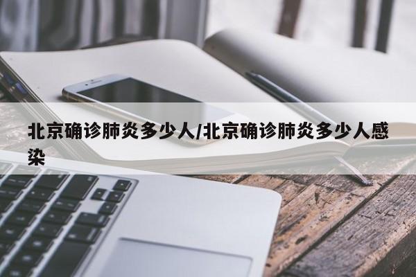 北京确诊肺炎多少人/北京确诊肺炎多少人感染