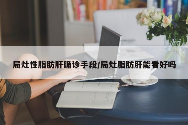 局灶性脂肪肝确诊手段/局灶脂肪肝能看好吗