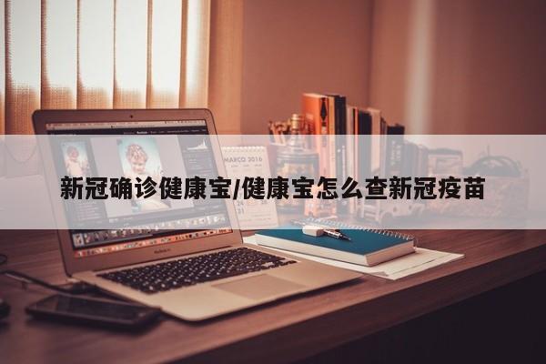 新冠确诊健康宝/健康宝怎么查新冠疫苗