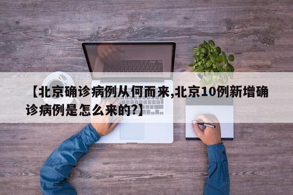 【北京确诊病例从何而来,北京10例新增确诊病例是怎么来的?】