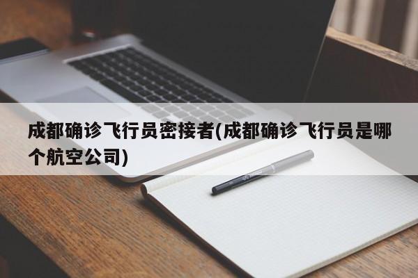成都确诊飞行员密接者(成都确诊飞行员是哪个航空公司)