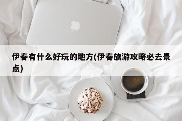 伊春有什么好玩的地方(伊春旅游攻略必去景点)