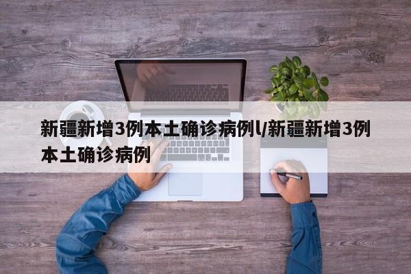 新疆新增3例本土确诊病例l/新疆新增3例本土确诊病例