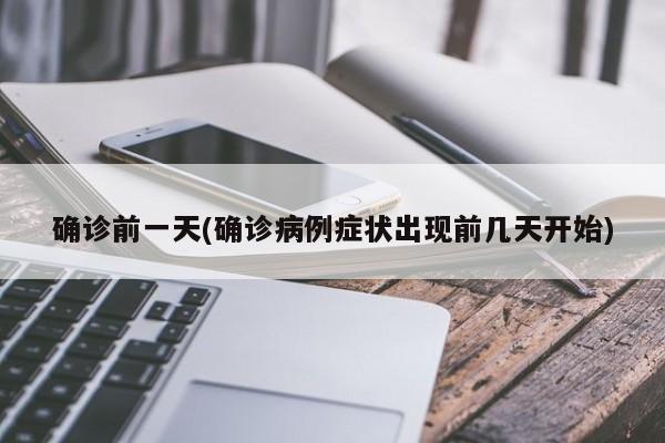 确诊前一天(确诊病例症状出现前几天开始)