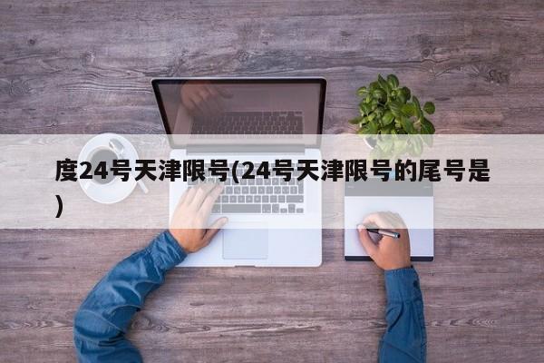 度24号天津限号(24号天津限号的尾号是)