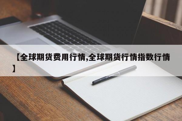 【全球期货费用行情,全球期货行情指数行情】