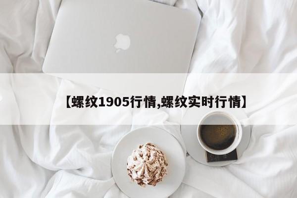 【螺纹1905行情,螺纹实时行情】