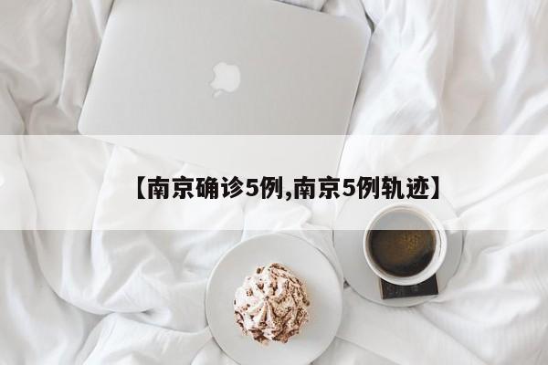 【南京确诊5例,南京5例轨迹】