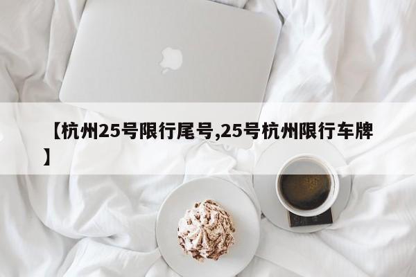 【杭州25号限行尾号,25号杭州限行车牌】
