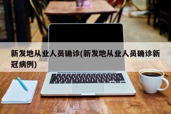 新发地从业人员确诊(新发地从业人员确诊新冠病例)
