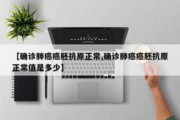 【确诊肺癌癌胚抗原正常,确诊肺癌癌胚抗原正常值是多少】