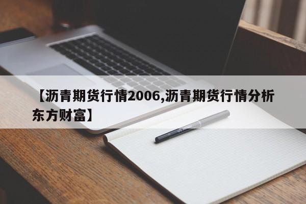 【沥青期货行情2006,沥青期货行情分析东方财富】