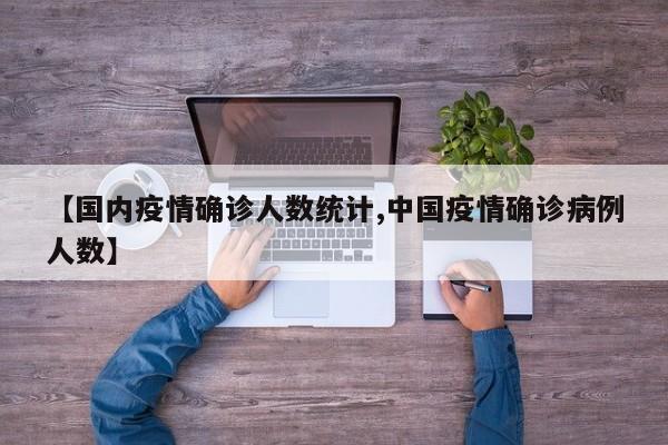【国内疫情确诊人数统计,中国疫情确诊病例人数】