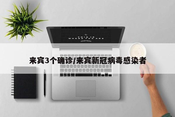 来宾3个确诊/来宾新冠病毒感染者