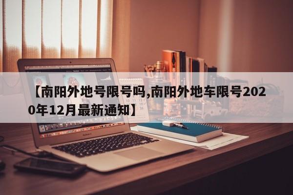 【南阳外地号限号吗,南阳外地车限号2020年12月最新通知】
