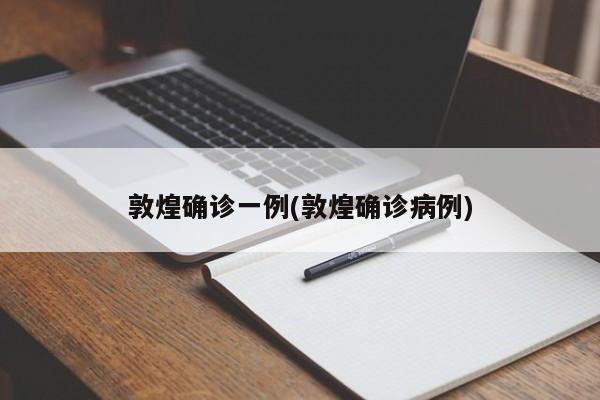 敦煌确诊一例(敦煌确诊病例)