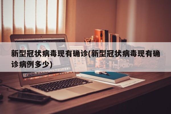 新型冠状病毒现有确诊(新型冠状病毒现有确诊病例多少)