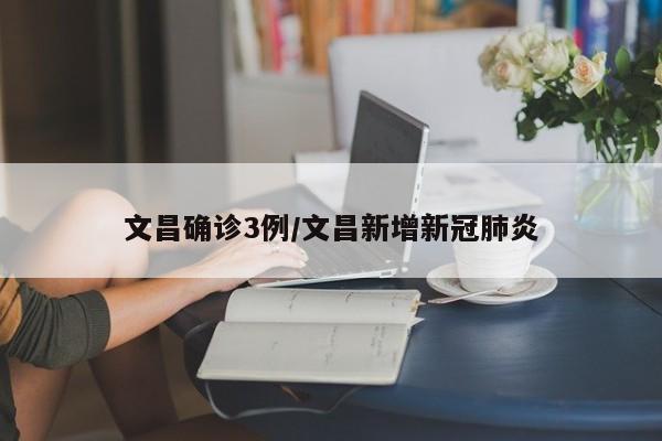 文昌确诊3例/文昌新增新冠肺炎
