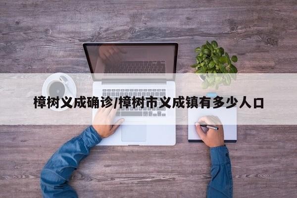 樟树义成确诊/樟树市义成镇有多少人口