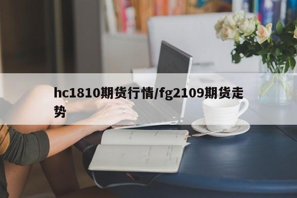hc1810期货行情/fg2109期货走势