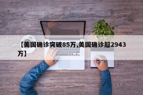 【美国确诊突破85万,美国确诊超2943万】