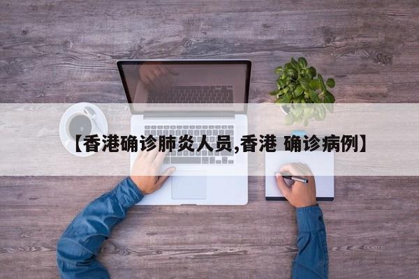 【香港确诊肺炎人员,香港 确诊病例】