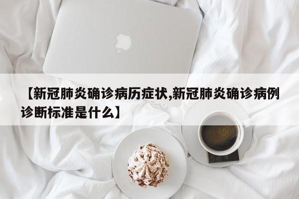 【新冠肺炎确诊病历症状,新冠肺炎确诊病例诊断标准是什么】