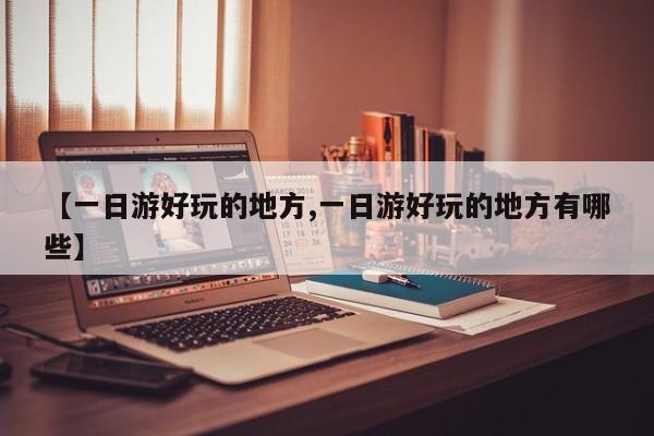 【一日游好玩的地方,一日游好玩的地方有哪些】