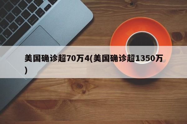 美国确诊超70万4(美国确诊超1350万)