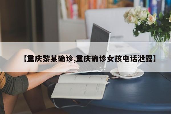 【重庆黎某确诊,重庆确诊女孩电话泄露】