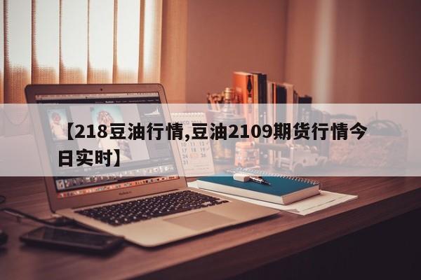 【218豆油行情,豆油2109期货行情今日实时】