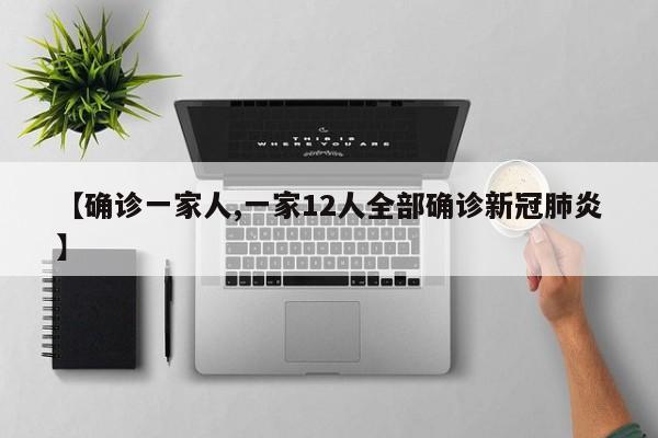 【确诊一家人,一家12人全部确诊新冠肺炎】