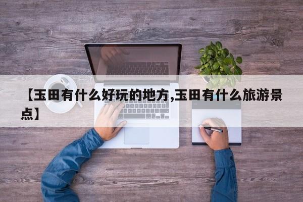 【玉田有什么好玩的地方,玉田有什么旅游景点】