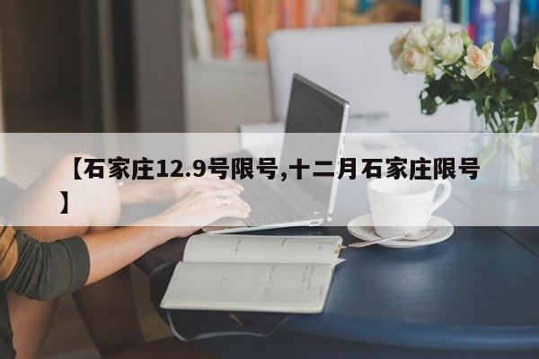 【石家庄12.9号限号,十二月石家庄限号】