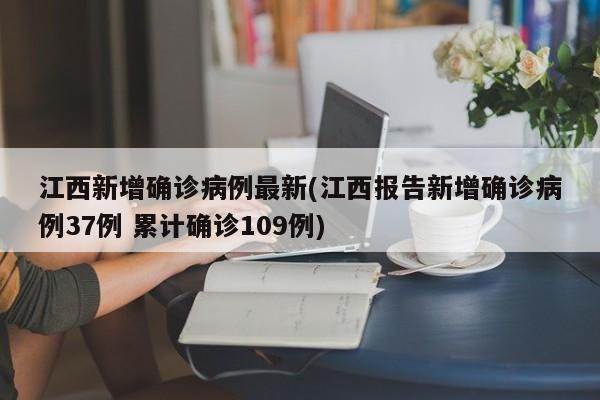 江西新增确诊病例最新(江西报告新增确诊病例37例 累计确诊109例)
