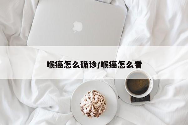 喉癌怎么确诊/喉癌怎么看