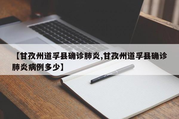 【甘孜州道孚县确诊肺炎,甘孜州道孚县确诊肺炎病例多少】