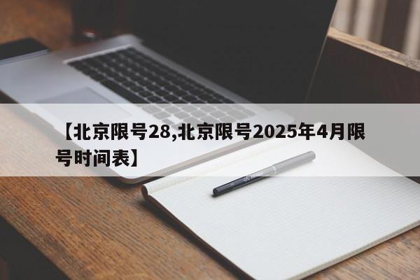 【北京限号28,北京限号2025年4月限号时间表】